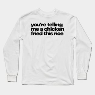 you're telling me a chicken fried this rice - chicken fried rice Long Sleeve T-Shirt